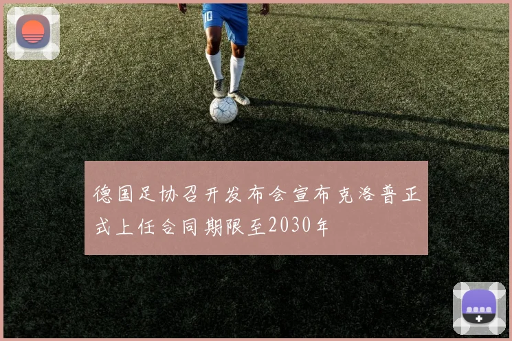 德国足协召开发布会宣布克洛普正式上任合同期限至2030年