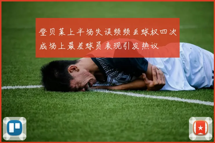 登贝莱上半场失误频频丢球权四次成场上最差球员表现引发热议